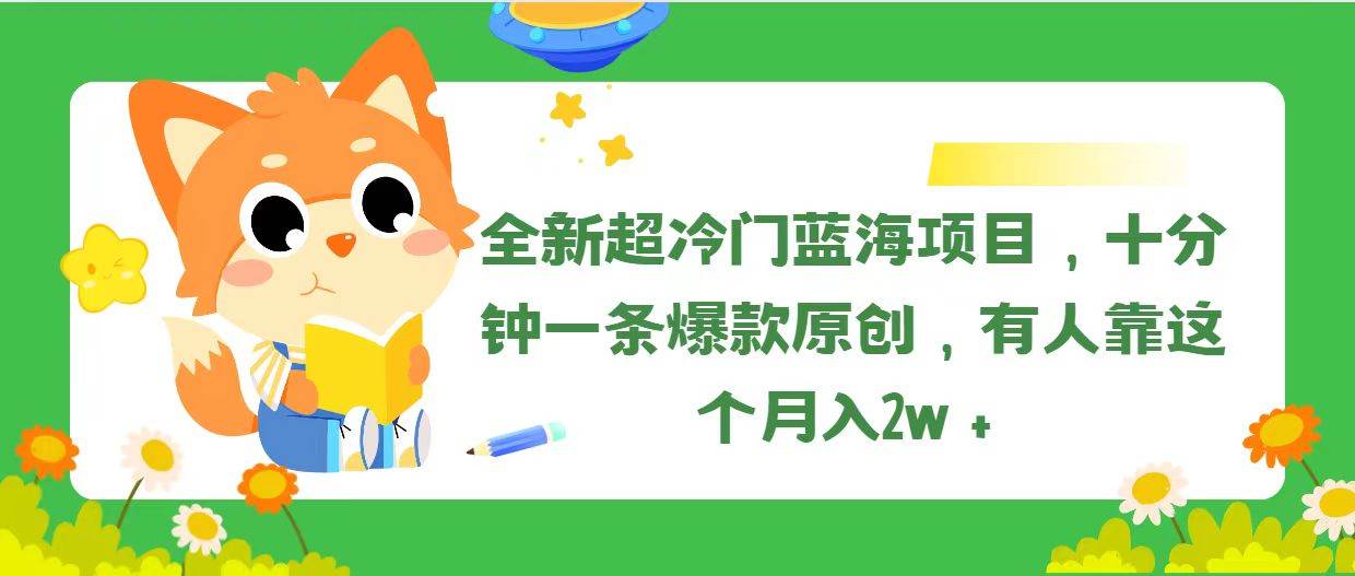 全新超冷门蓝海项目，十分钟一条爆款原创，有人靠这个月入2w＋网创吧-网创项目资源站-副业项目-创业项目-搞钱项目创业吧