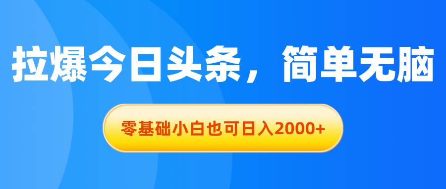 拉爆今日头条，简单无脑，零基础小白也可日入2000+网创吧-网创项目资源站-副业项目-创业项目-搞钱项目创业吧