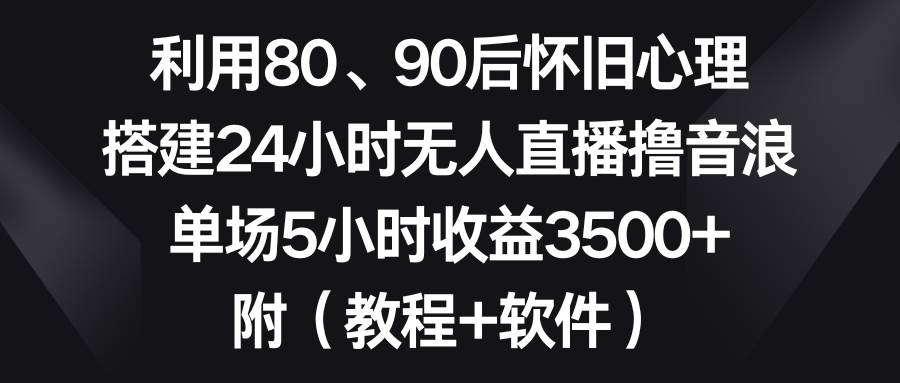 利用80、90后怀旧心理，搭建24小时无人直播撸音浪，单场5小时收益3500+…网创吧-网创项目资源站-副业项目-创业项目-搞钱项目创业吧