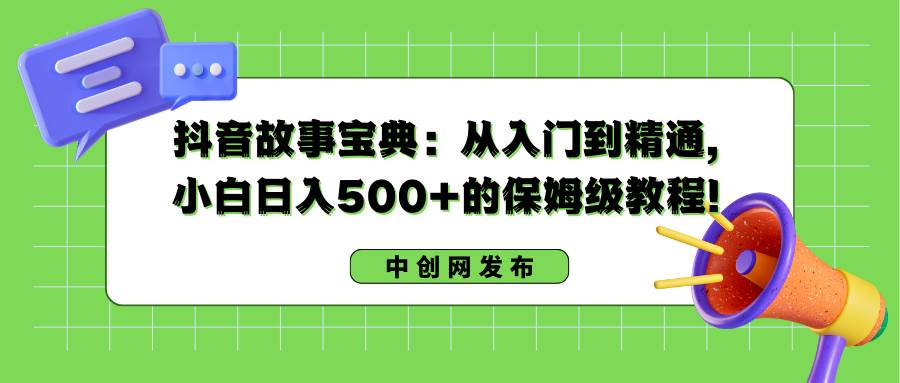 抖音故事宝典：从入门到精通，小白日入500+的保姆级教程！网创吧-网创项目资源站-副业项目-创业项目-搞钱项目创业吧