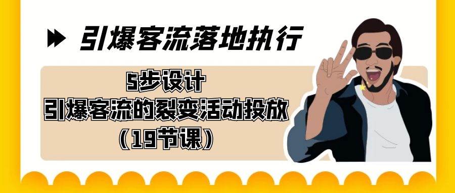引爆-客流落地执行，5步设计引爆客流的裂变活动投放（19节课）网创吧-网创项目资源站-副业项目-创业项目-搞钱项目创业吧