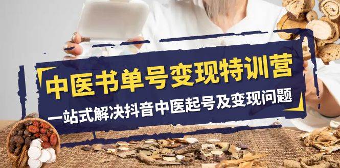 中医-书单号变现特训营，一站式解决抖音中医起号及变现问题（14节课）网创吧-网创项目资源站-副业项目-创业项目-搞钱项目创业吧