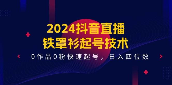 2024抖音直播-铁罩衫起号技术，0作品0粉快速起号，日入四位数（14节课）网创吧-网创项目资源站-副业项目-创业项目-搞钱项目创业吧
