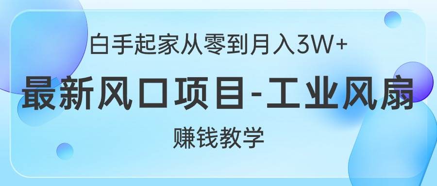 白手起家从零到月入3W+，最新风口项目-工业风扇赚钱教学网创吧-网创项目资源站-副业项目-创业项目-搞钱项目创业吧