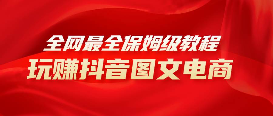 全网最全教程，手把手教你玩赚抖音图文电商，小白闭眼月入10000+网创吧-网创项目资源站-副业项目-创业项目-搞钱项目创业吧