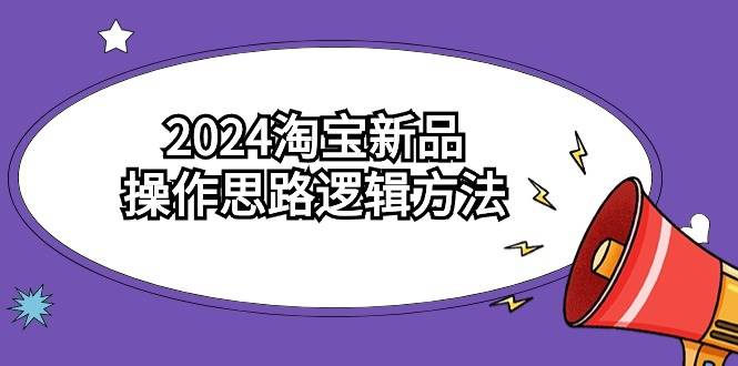 2024淘宝新品操作思路逻辑方法（6节视频课）网创吧-网创项目资源站-副业项目-创业项目-搞钱项目创业吧