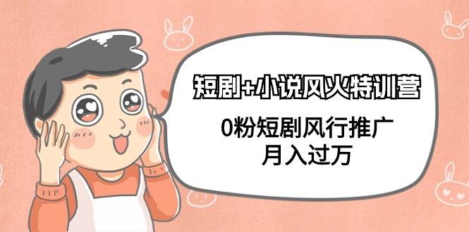 短剧+小说风火特训营，0粉短剧风行推广，月入过万（102节课）网创吧-网创项目资源站-副业项目-创业项目-搞钱项目创业吧