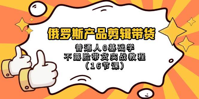 俄罗斯 产品剪辑带货，普通人0基础学不露脸带货实战教程（16节课）网创吧-网创项目资源站-副业项目-创业项目-搞钱项目创业吧
