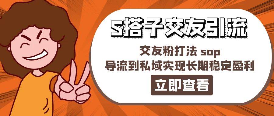 某收费888-S搭子交友引流，交友粉打法 sop，导流到私域实现长期稳定盈利网创吧-网创项目资源站-副业项目-创业项目-搞钱项目创业吧