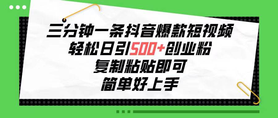 三分钟一条抖音爆款短视频，轻松日引500+创业粉，复制粘贴即可，简单好…网创吧-网创项目资源站-副业项目-创业项目-搞钱项目创业吧