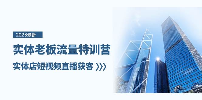 实体老板-流量特训营，实体店短视频直播获客（6节课）网创吧-网创项目资源站-副业项目-创业项目-搞钱项目创业吧