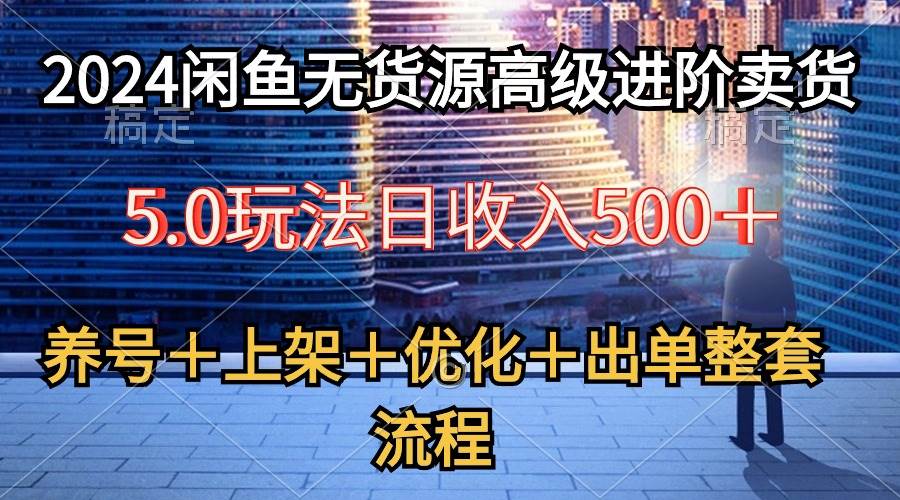 2024闲鱼无货源高级进阶卖货5.0，养号＋选品＋上架＋优化＋出单整套流程网创吧-网创项目资源站-副业项目-创业项目-搞钱项目创业吧