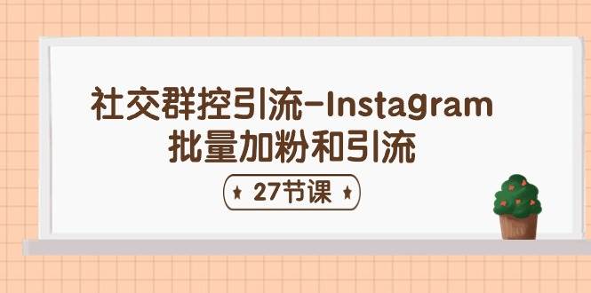 社交群控引流-Instagram批量加粉和引流（27节课）网创吧-网创项目资源站-副业项目-创业项目-搞钱项目创业吧