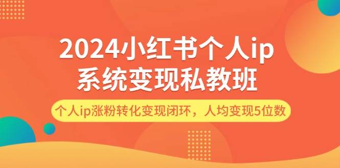 2024小红书个人ip系统变现私教班，个人ip涨粉转化变现闭环，人均变现5位数网创吧-网创项目资源站-副业项目-创业项目-搞钱项目创业吧