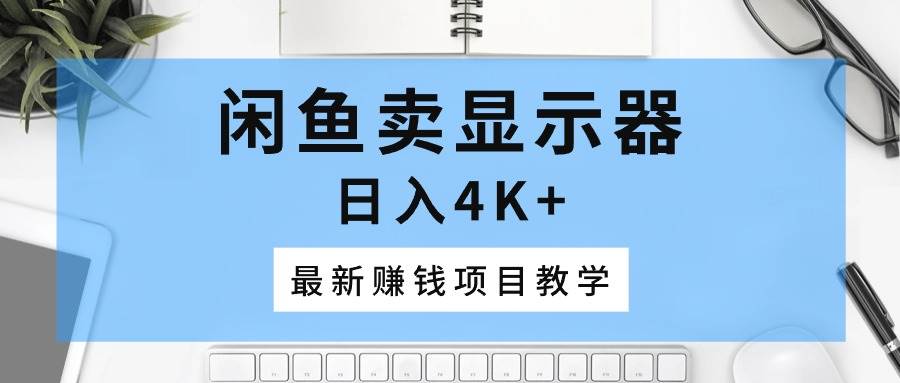 闲鱼卖显示器，日入4K+，最新赚钱项目教学网创吧-网创项目资源站-副业项目-创业项目-搞钱项目创业吧