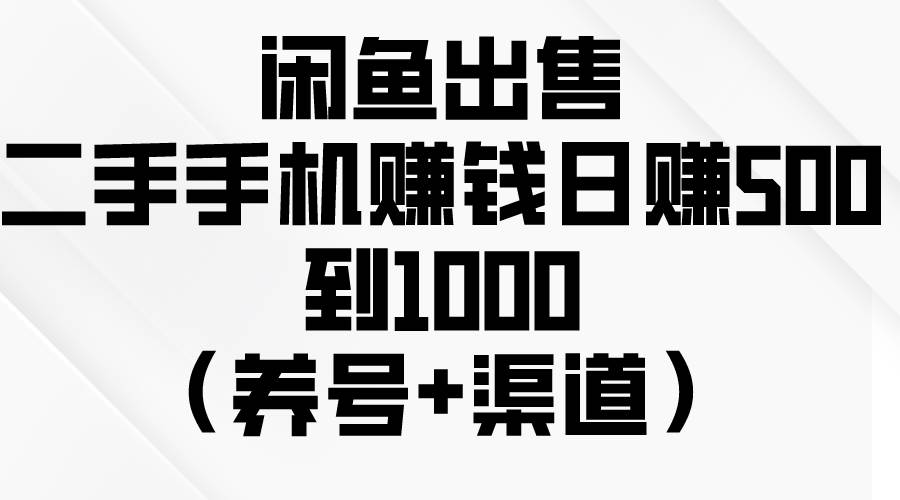 闲鱼出售二手手机赚钱，日赚500到1000（养号+渠道）网创吧-网创项目资源站-副业项目-创业项目-搞钱项目创业吧