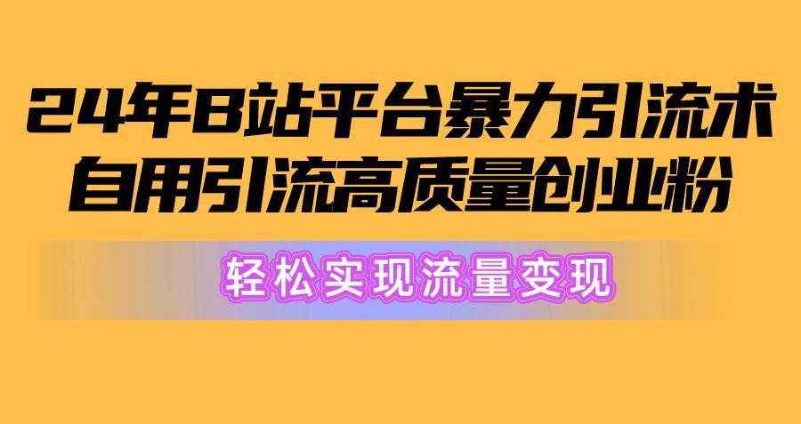 2024年B站平台暴力引流术，自用引流高质量创业粉，轻松实现流量变现！网创吧-网创项目资源站-副业项目-创业项目-搞钱项目创业吧