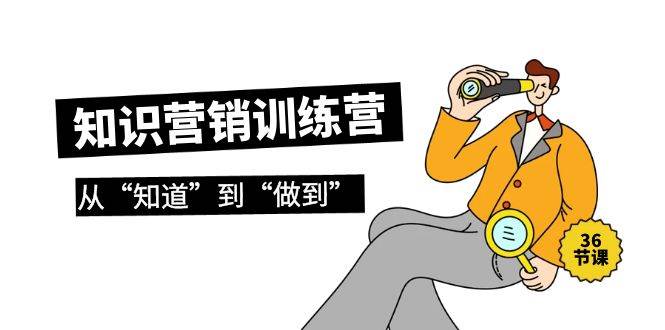 知识营销训练营·实操班，从“知道”到“做到”（36节课）网创吧-网创项目资源站-副业项目-创业项目-搞钱项目创业吧
