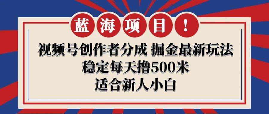 【蓝海项目】视频号创作者分成 掘金最新玩法 稳定每天撸500米 适合新人小白网创吧-网创项目资源站-副业项目-创业项目-搞钱项目创业吧