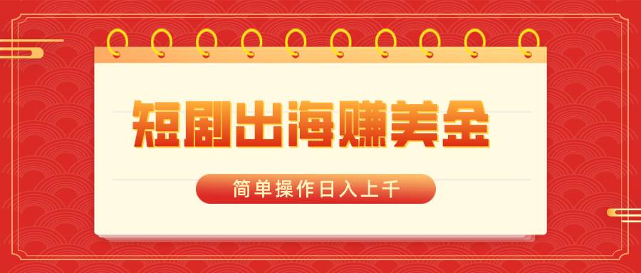 短剧出海赚美金，简单操作日入上千网创吧-网创项目资源站-副业项目-创业项目-搞钱项目创业吧