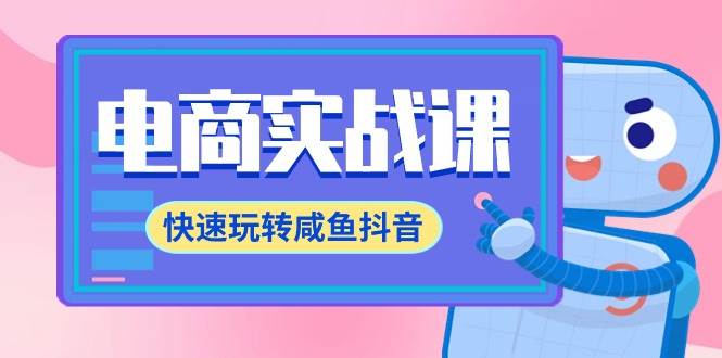 电商实战课，快速玩转咸鱼抖音，全体系全流程精细化咸鱼电商运营-71节课网创吧-网创项目资源站-副业项目-创业项目-搞钱项目创业吧