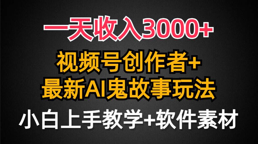 一天收入3000+，视频号创作者AI创作鬼故事玩法，条条爆流量，小白也能轻…网创吧-网创项目资源站-副业项目-创业项目-搞钱项目创业吧