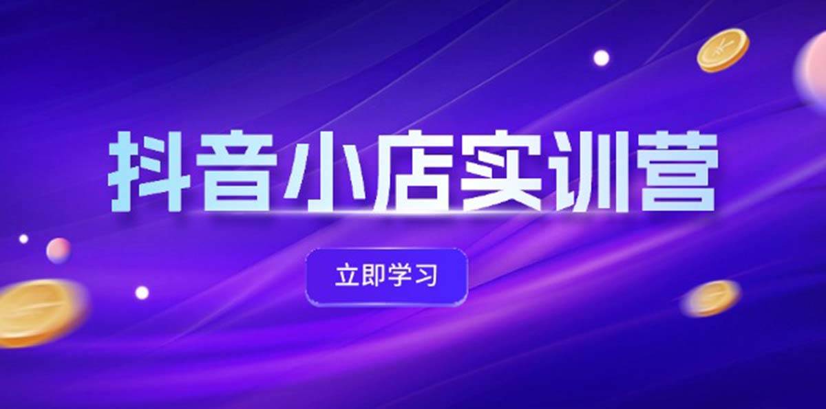 抖音小店最新实训营，提升体验分、商品卡 引流，投流增效，联盟引流秘籍网创吧-网创项目资源站-副业项目-创业项目-搞钱项目创业吧