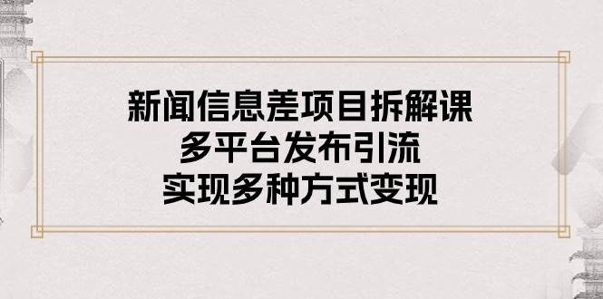 新闻信息差项目拆解课：多平台发布引流，实现多种方式变现网创吧-网创项目资源站-副业项目-创业项目-搞钱项目创业吧
