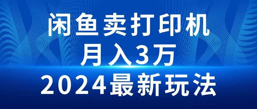 2024闲鱼卖打印机，月入3万2024最新玩法网创吧-网创项目资源站-副业项目-创业项目-搞钱项目创业吧