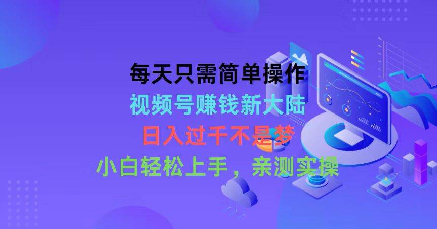 每天只需简单操作，视频号赚钱新大陆，日入过千不是梦，小白轻松上手，…网创吧-网创项目资源站-副业项目-创业项目-搞钱项目创业吧