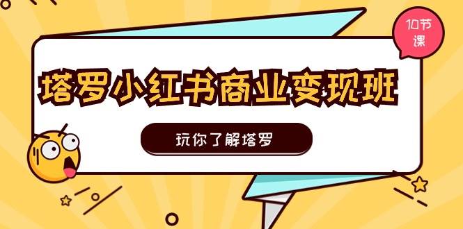 塔罗小红书商业变现实操班，玩你了解塔罗，玩转小红书塔罗变现（10节课）网创吧-网创项目资源站-副业项目-创业项目-搞钱项目创业吧