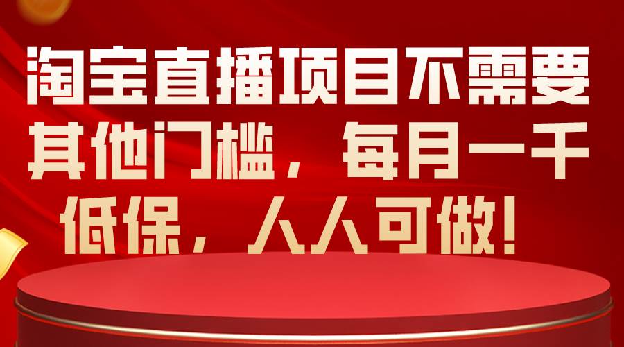 淘宝直播项目不需要其他门槛，每月一千低保，人人可做！网创吧-网创项目资源站-副业项目-创业项目-搞钱项目创业吧