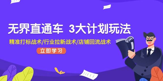 无界直通车 3大计划玩法，精准打标战术/行业拉新战术/店铺回流战术网创吧-网创项目资源站-副业项目-创业项目-搞钱项目创业吧