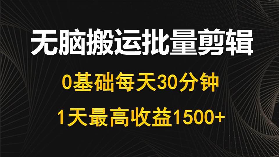 每天30分钟，0基础无脑搬运批量剪辑，1天最高收益1500+网创吧-网创项目资源站-副业项目-创业项目-搞钱项目创业吧