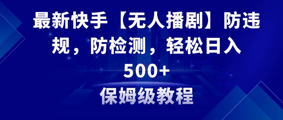 最新快手【无人播剧】防违规，防检测，多种变现方式，日入500+教程+素材网创吧-网创项目资源站-副业项目-创业项目-搞钱项目创业吧