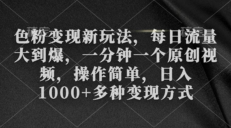 色粉变现新玩法，每日流量大到爆，一分钟一个原创视频，操作简单，日入1000+网创吧-网创项目资源站-副业项目-创业项目-搞钱项目创业吧