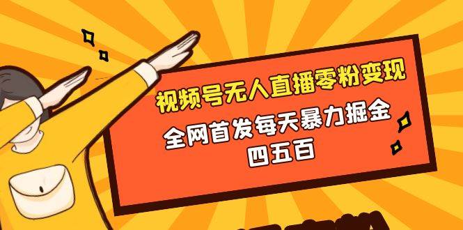 微信视频号无人直播零粉变现，全网首发每天暴力掘金四五百网创吧-网创项目资源站-副业项目-创业项目-搞钱项目创业吧