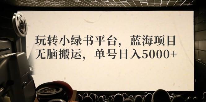 玩转小绿书平台，蓝海项目，无脑搬运，单号日入5000+网创吧-网创项目资源站-副业项目-创业项目-搞钱项目创业吧