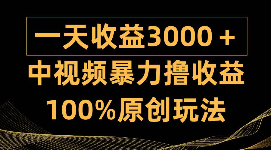 中视频暴力撸收益，日入3000＋，100%原创玩法，小白轻松上手多种变现方式网创吧-网创项目资源站-副业项目-创业项目-搞钱项目创业吧