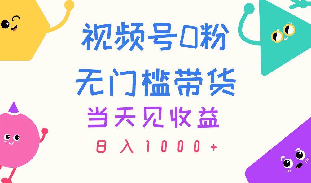 视频号0粉无门槛带货，当天见收益，日入1000+网创吧-网创项目资源站-副业项目-创业项目-搞钱项目创业吧