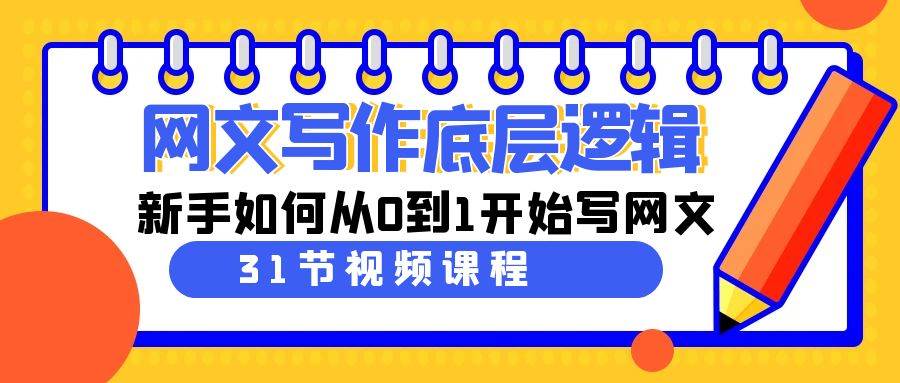 网文写作底层逻辑，新手如何从0到1开始写网文（31节课）网创吧-网创项目资源站-副业项目-创业项目-搞钱项目创业吧