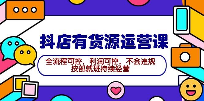 2024抖店有货源运营课：全流程可控，利润可控，不会违规，按部就班持续经营网创吧-网创项目资源站-副业项目-创业项目-搞钱项目创业吧