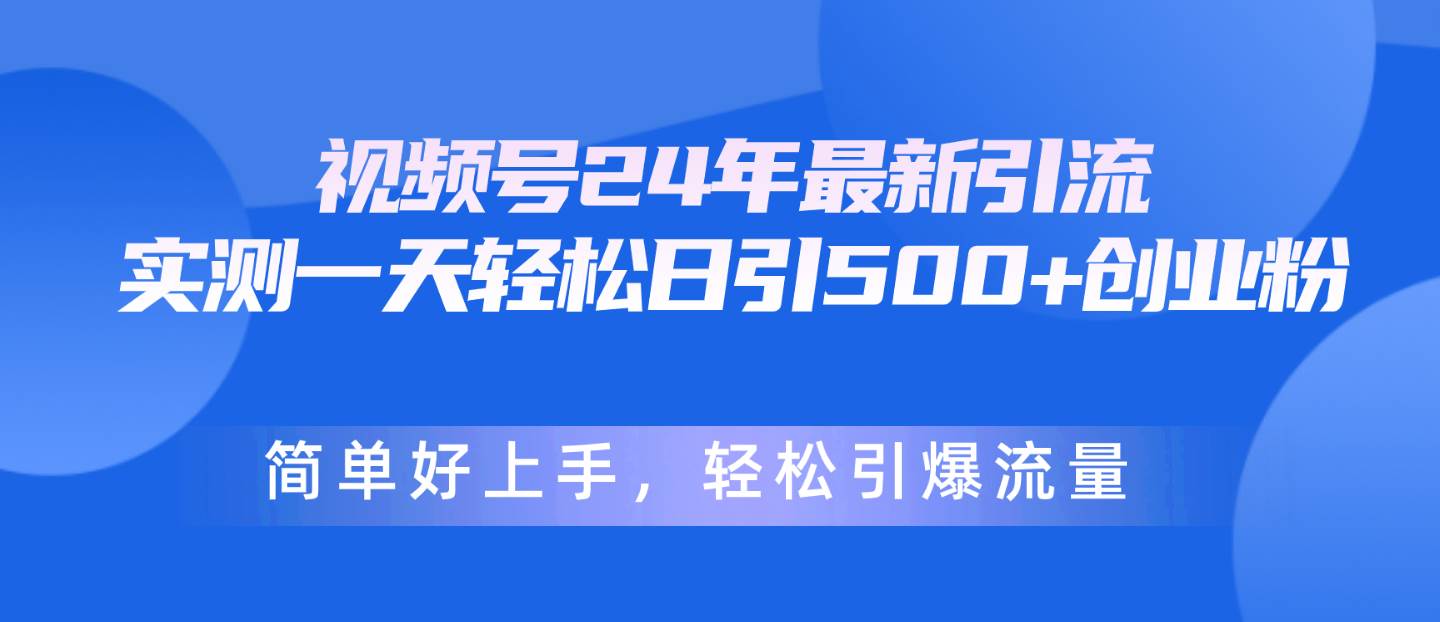 视频号24年最新引流，一天轻松日引500+创业粉，简单好上手，轻松引爆流量网创吧-网创项目资源站-副业项目-创业项目-搞钱项目创业吧