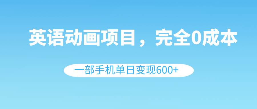 英语动画项目，0成本，一部手机单日变现600+（教程+素材）网创吧-网创项目资源站-副业项目-创业项目-搞钱项目创业吧