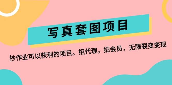 写真套图项目：抄作业可以获利的项目。招代理，招会员，无限裂变变现网创吧-网创项目资源站-副业项目-创业项目-搞钱项目创业吧