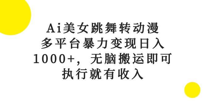 Ai美女跳舞转动漫，多平台暴力变现日入1000+，无脑搬运即可，执行就有收入网创吧-网创项目资源站-副业项目-创业项目-搞钱项目创业吧