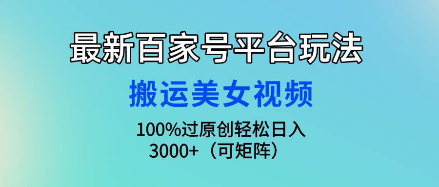 最新百家号平台玩法，搬运美女视频100%过原创大揭秘，轻松日入3000+（可…网创吧-网创项目资源站-副业项目-创业项目-搞钱项目创业吧