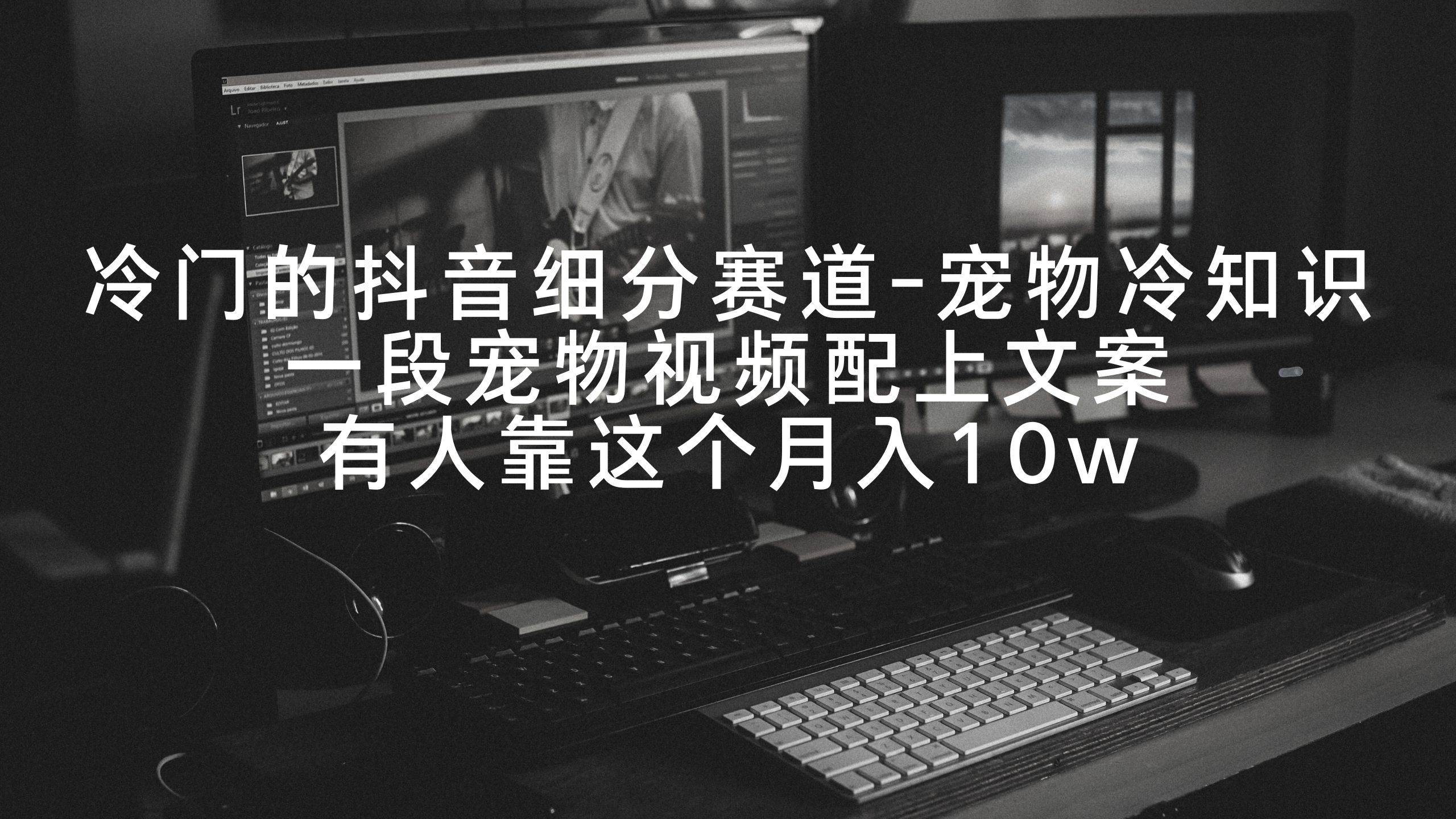 冷门的抖音细分赛道-宠物冷知识，一段宠物视频配上文案，有人靠这个月入10w网创吧-网创项目资源站-副业项目-创业项目-搞钱项目创业吧