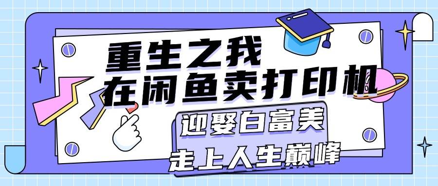 重生之我在闲鱼卖打印机，月入过万，迎娶白富美，走上人生巅峰网创吧-网创项目资源站-副业项目-创业项目-搞钱项目创业吧
