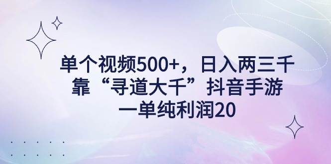 单个视频500+，日入两三千轻轻松松，靠“寻道大千”抖音手游，一单纯利…网创吧-网创项目资源站-副业项目-创业项目-搞钱项目创业吧